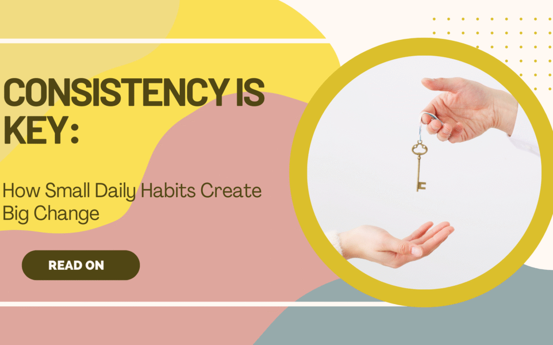 Consistency Is Key: How Small Daily Habits Create Big Change